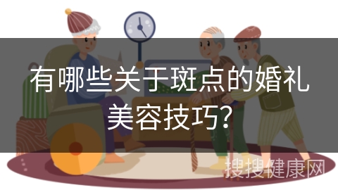 有哪些关于斑点的婚礼美容技巧？