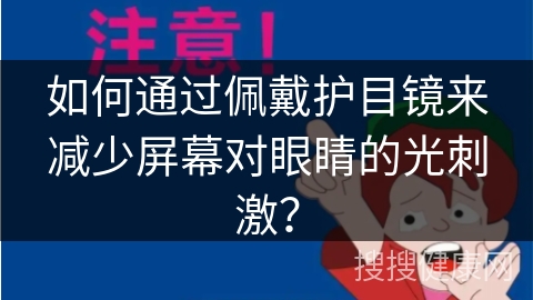 如何通过佩戴护目镜来减少屏幕对眼睛的光刺激？