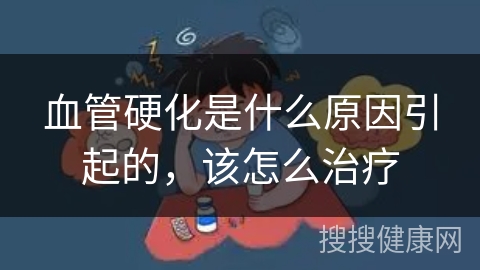 血管硬化是什么原因引起的，该怎么治疗