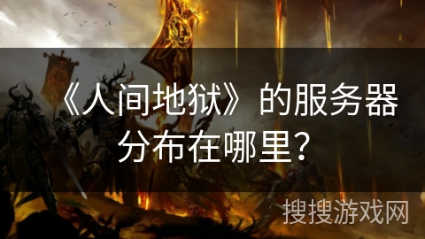 《人间地狱》的服务器分布在哪里？