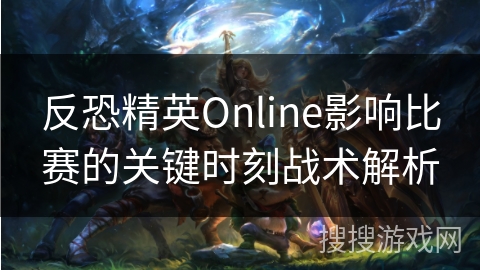 反恐精英Online影响比赛的关键时刻战术解析