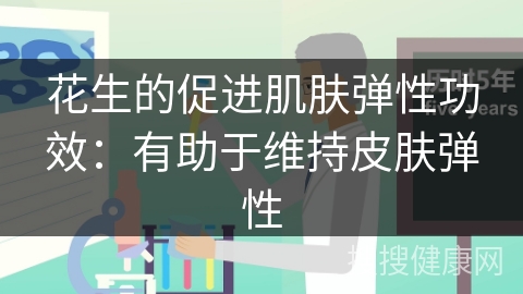 花生的促进肌肤弹性功效：有助于维持皮肤弹性