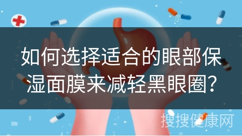 如何选择适合的眼部保湿面膜来减轻黑眼圈？