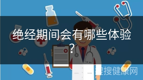 绝经期间会有哪些体验？