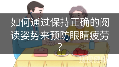 如何通过保持正确的阅读姿势来预防眼睛疲劳？