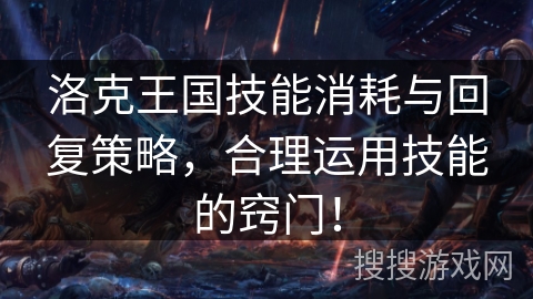 洛克王国技能消耗与回复策略,合理运用技能的窍门! 洛克王国技能消耗与回复策略,合理运用技能的窍门!