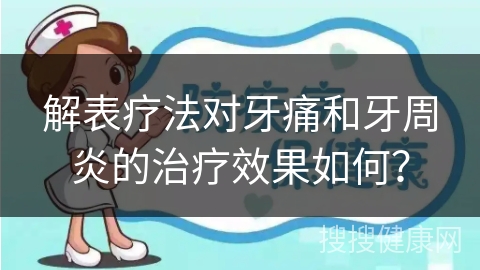 解表疗法对牙痛和牙周炎的治疗效果如何？