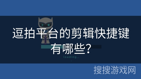 逗拍平台的剪辑快捷键有哪些？
