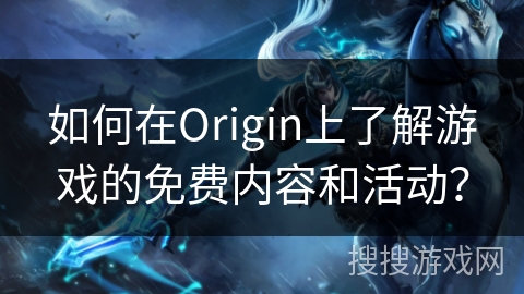 如何在Origin上了解游戏的免费内容和活动？