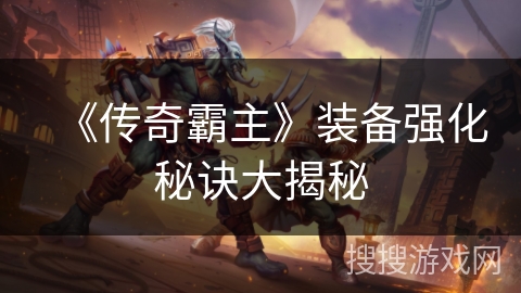 《传奇霸主》装备强化秘诀大揭秘