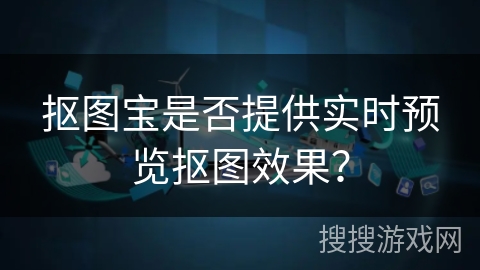 抠图宝是否提供实时预览抠图效果? 抠图宝是否提供实时预览抠图效果?