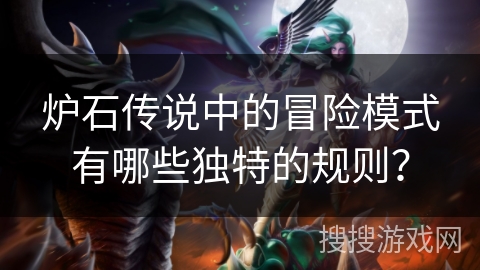 炉石传说中的冒险模式有哪些独特的规则？