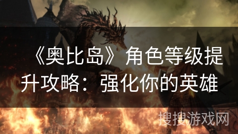 《奥比岛》角色等级提升攻略：强化你的英雄