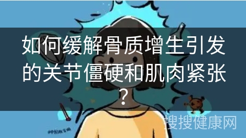 如何缓解骨质增生引发的关节僵硬和肌肉紧张？