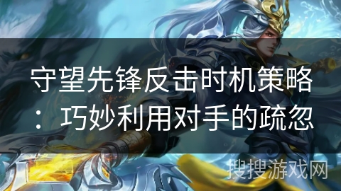 守望先锋反击时机策略：巧妙利用对手的疏忽