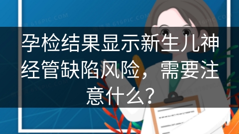 孕检结果显示新生儿神经管缺陷风险，需要注意什么？