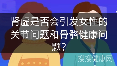 肾虚是否会引发女性的关节问题和骨骼健康问题？