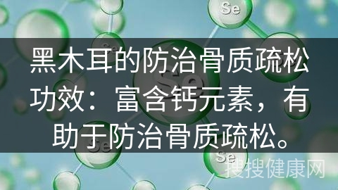 黑木耳的防治骨质疏松功效：富含钙元素，有助于防治骨质疏松。