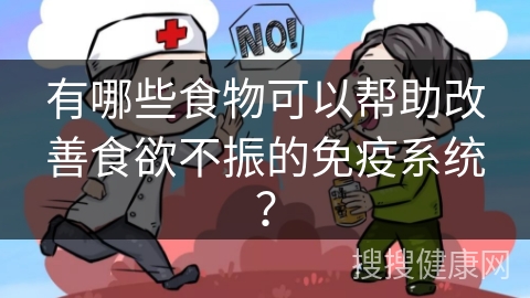 有哪些食物可以帮助改善食欲不振的免疫系统？