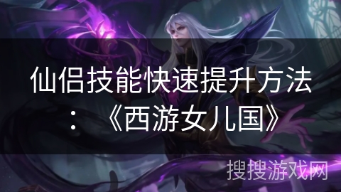仙侣技能快速提升方法:《西游女儿国》 仙侣技能快速提升方法:《西游女儿国》