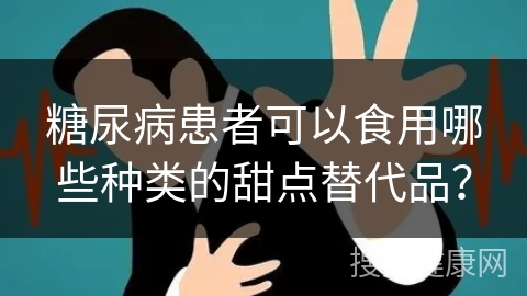 糖尿病患者可以食用哪些种类的甜点替代品？