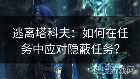 逃离塔科夫：如何在任务中应对隐蔽任务？