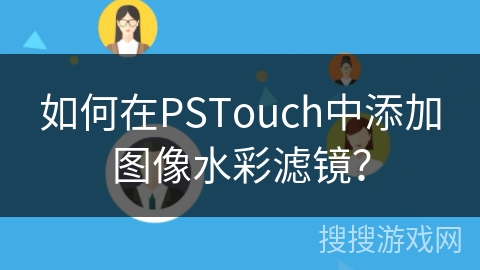 如何在PSTouch中添加图像水彩滤镜? 如何在PSTouch中添加图像水彩滤镜?