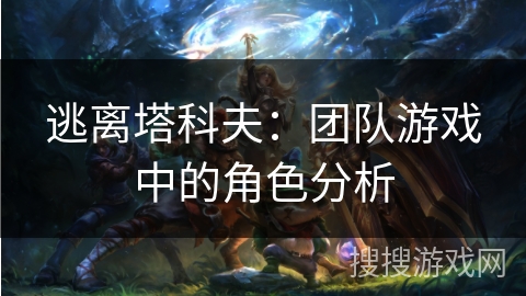 逃离塔科夫:团队游戏中的角色分析 逃离塔科夫:团队游戏中的角色分析