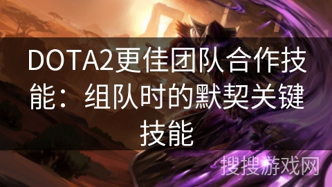 DOTA2团队协作：打造默契配合的关键技巧