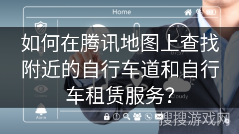 如何在腾讯地图上查找附近的自行车道和自行车租赁服务? 如何在腾讯地图上查找附近的自行车道和自行车租赁服务?
