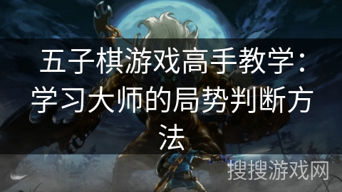 五子棋游戏高手教学：学习大师的局势判断方法