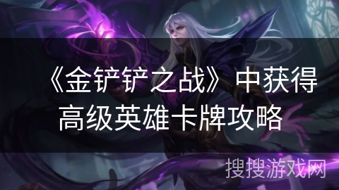 《金铲铲之战》中获得高级英雄卡牌攻略