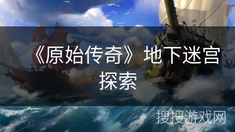 《原始传奇》地下迷宫探索