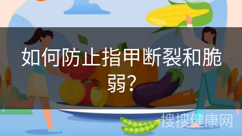 如何防止指甲断裂和脆弱？