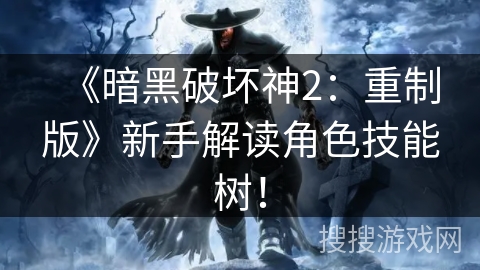 《暗黑破坏神2：重制版》新手解读角色技能树！