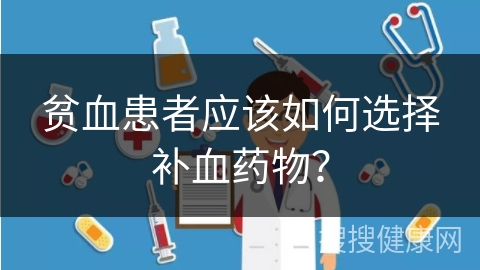 贫血患者应该如何选择补血药物？