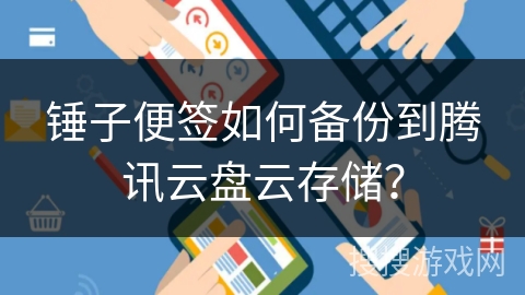 锤子便签如何备份到腾讯云盘云存储? 锤子便签如何备份到腾讯云盘云存储?