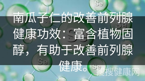 南瓜子仁的改善前列腺健康功效：富含植物固醇，有助于改善前列腺健康。