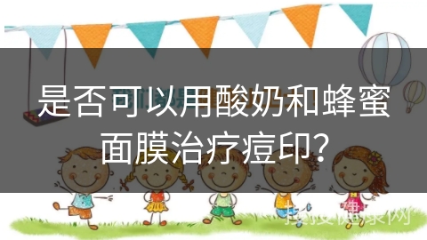 是否可以用酸奶和蜂蜜面膜治疗痘印？