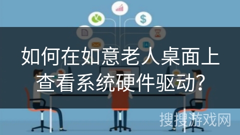 如何在如意老人桌面上查看系统硬件驱动? 如何在如意老人桌面上查看系统硬件驱动?