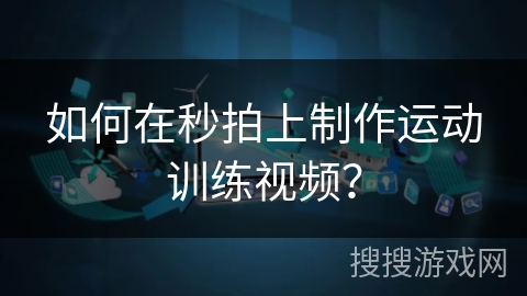 如何在秒拍上制作运动训练视频？