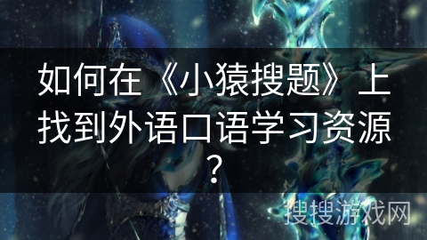 如何在《小猿搜题》上找到外语口语学习资源？