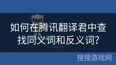如何在腾讯翻译君中查找同义词和反义词? 如何在腾讯翻译君中查找同义词和反义词?