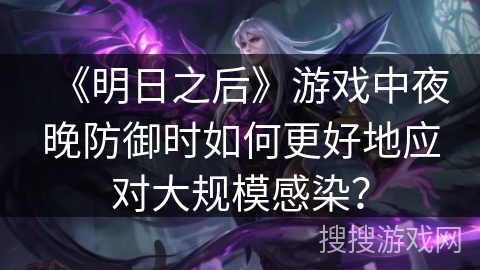 《明日之后》游戏中夜晚防御时如何更好地应对大规模感染？