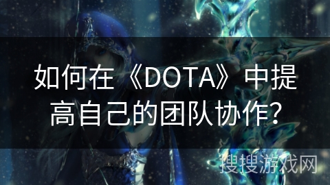 如何在《DOTA》中提高自己的团队协作？