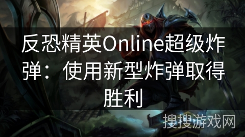 反恐精英Online超级炸弹：使用新型炸弹取得胜利