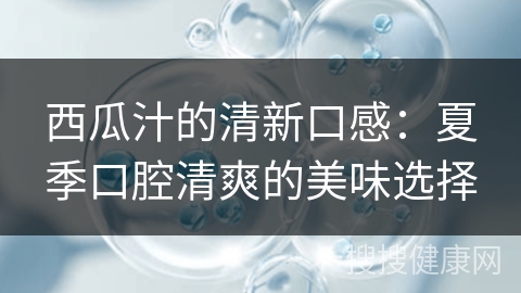 西瓜汁的清新口感：夏季口腔清爽的美味选择