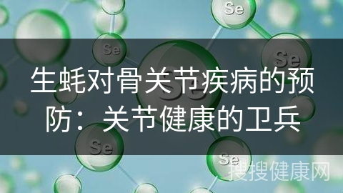 生蚝对骨关节疾病的预防：关节健康的卫兵