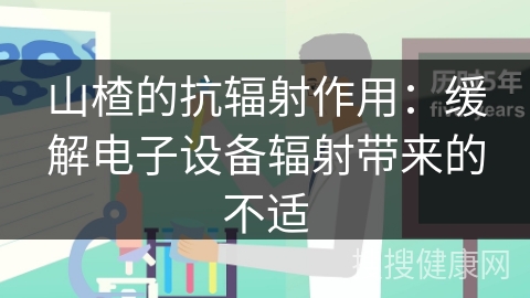 山楂的抗辐射作用：缓解电子设备辐射带来的不适