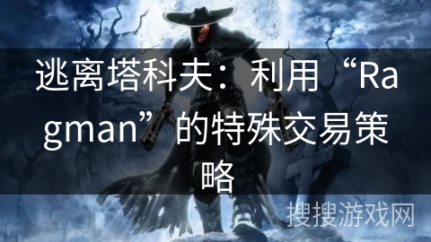 逃离塔科夫：掌握“Ragman”特殊交易策略的奥秘